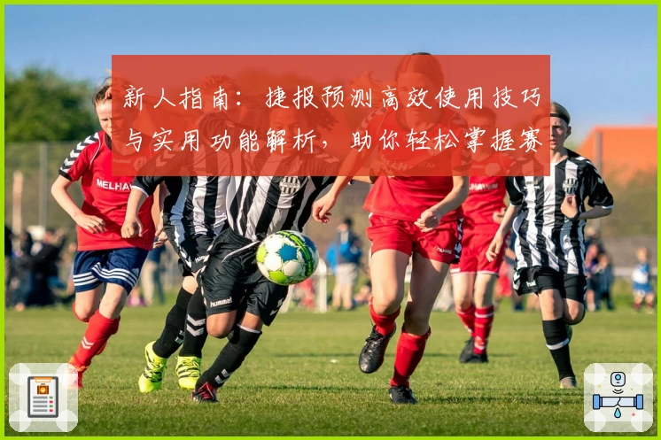 新人指南:捷报预测高效使用技巧与实用功能解析,助你轻松掌握赛事动态