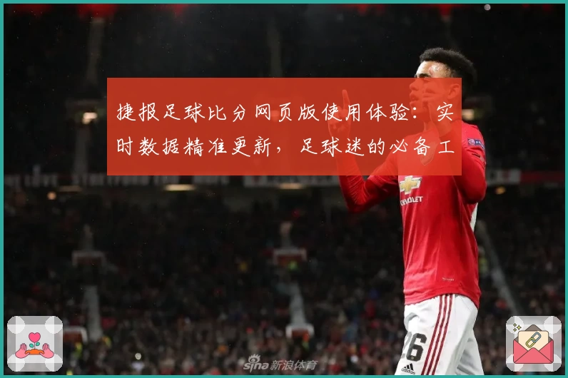 捷报足球比分网页版使用体验：实时数据精准更新，足球迷的必备工具