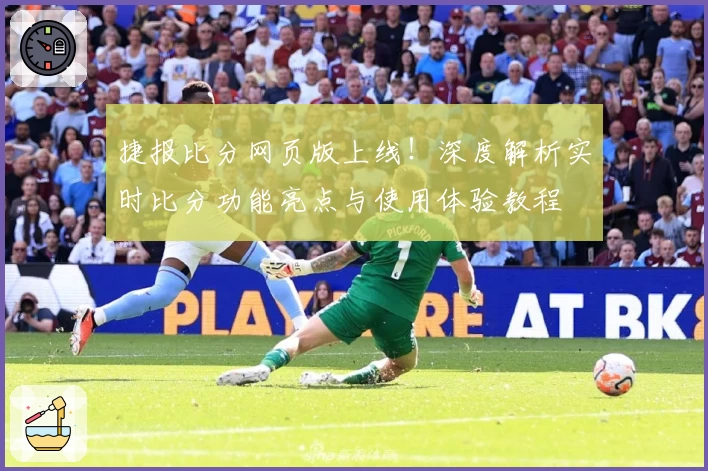 捷报比分网页版上线！深度解析实时比分功能亮点与使用体验教程