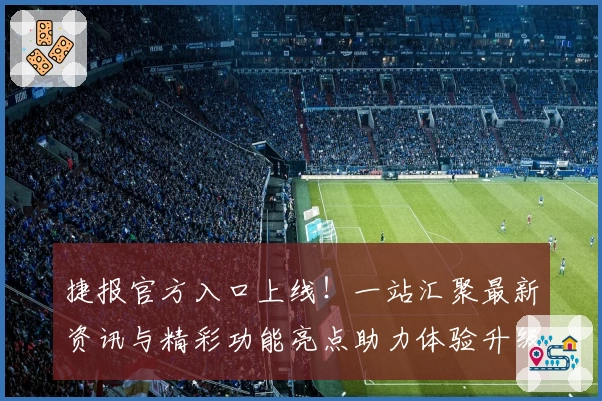 捷报官方入口上线!一站汇聚最新资讯与精彩功能亮点助力体验升级