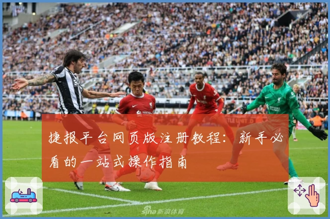 捷报平台网页版注册教程：新手必看的一站式操作指南