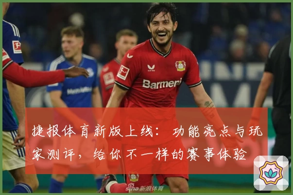捷报体育新版上线：功能亮点与玩家测评，给你不一样的赛事体验