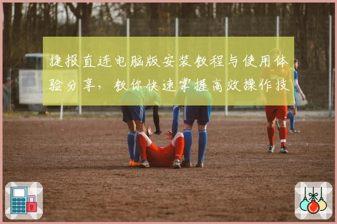 捷报直连电脑版安装教程与使用体验分享，教你快速掌握高效操作技巧