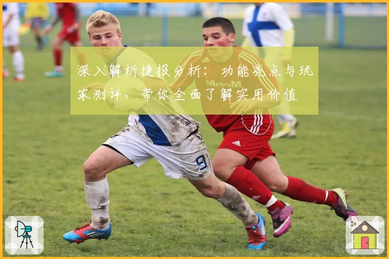 深入解析捷报分析：功能亮点与玩家测评，带你全面了解实用价值