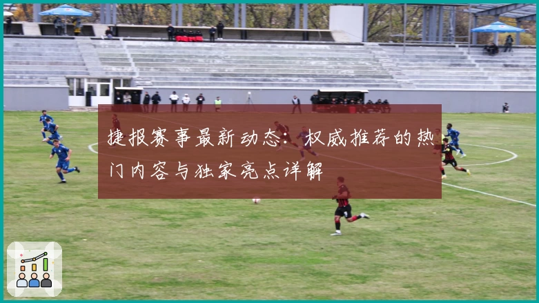 捷报赛事最新动态：权威推荐的热门内容与独家亮点详解
