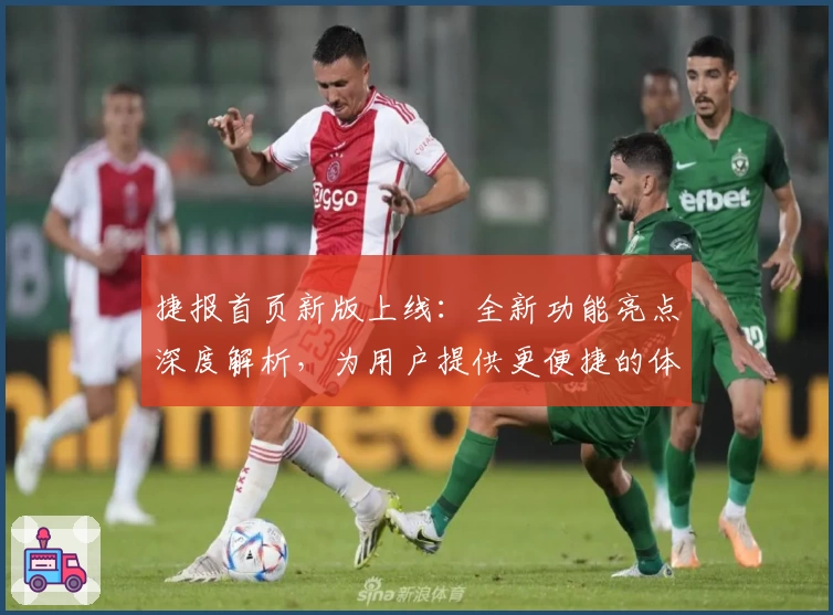 捷报首页新版上线：全新功能亮点深度解析，为用户提供更便捷的体验