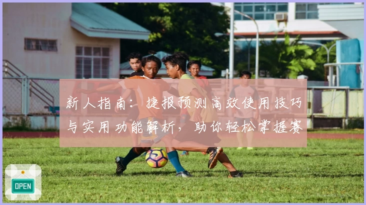 新人指南:捷报预测高效使用技巧与实用功能解析,助你轻松掌握赛事动态