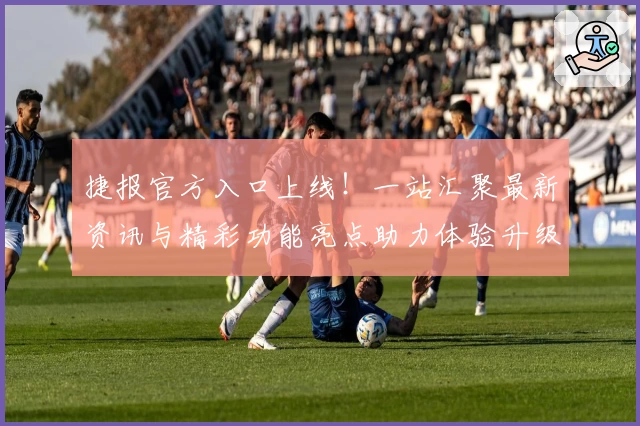 捷报官方入口上线!一站汇聚最新资讯与精彩功能亮点助力体验升级