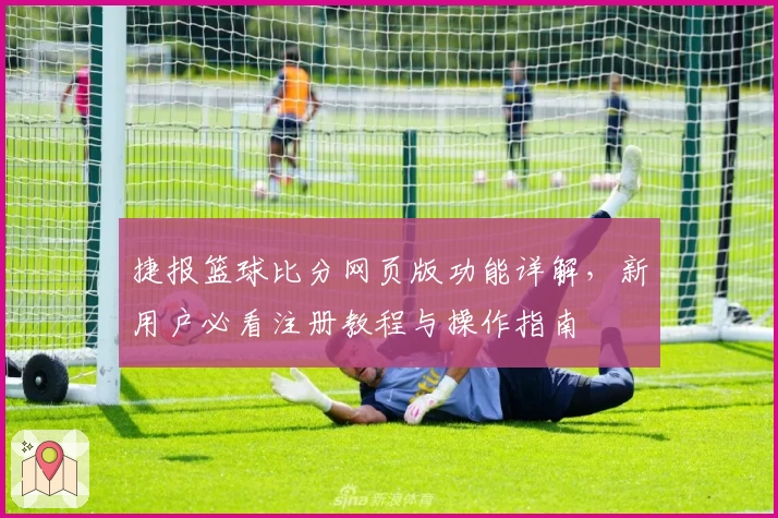 捷报篮球比分网页版功能详解，新用户必看注册教程与操作指南
