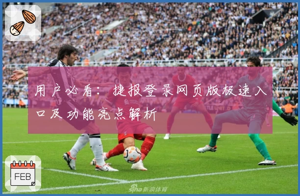 用户必看:捷报登录网页版极速入口及功能亮点解析