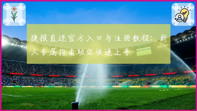 捷报直连官方入口与注册教程：新人专属指南助你快速上手