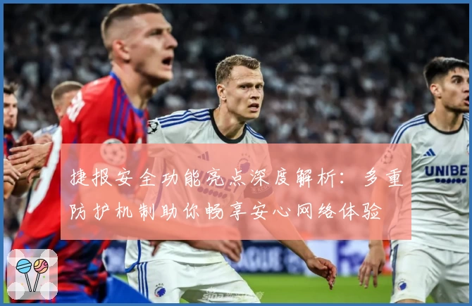 捷报安全功能亮点深度解析：多重防护机制助你畅享安心网络体验