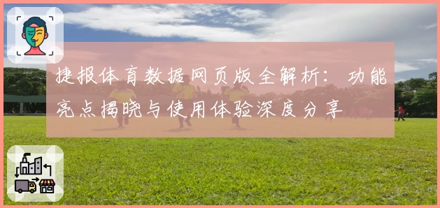 捷报体育数据网页版全解析：功能亮点揭晓与使用体验深度分享
