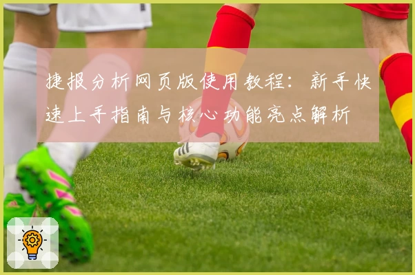 捷报分析网页版使用教程：新手快速上手指南与核心功能亮点解析