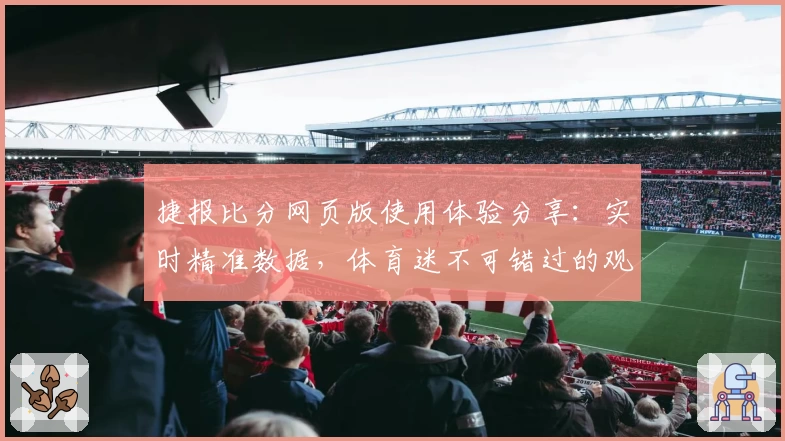 捷报比分网页版使用体验分享：实时精准数据，体育迷不可错过的观赛利器