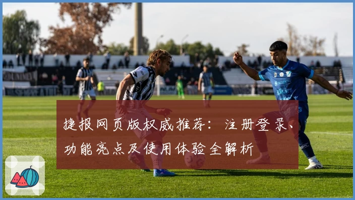 捷报网页版权威推荐：注册登录、功能亮点及使用体验全解析
