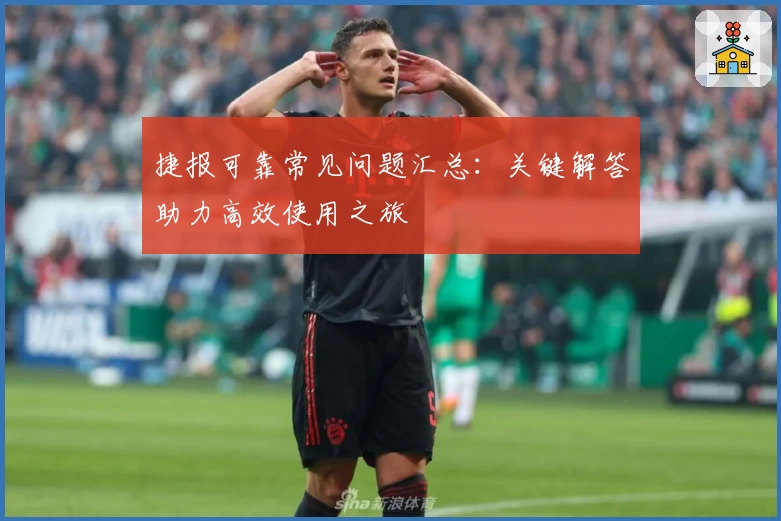 捷报可靠常见问题汇总：关键解答助力高效使用之旅