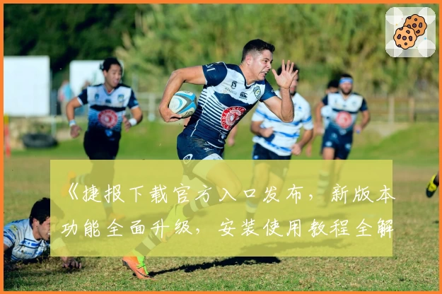 《捷报下载官方入口发布，新版本功能全面升级，安装使用教程全解读》