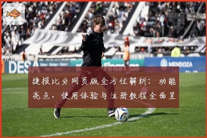 捷报比分网页版全方位解析：功能亮点、使用体验与注册教程全面呈现