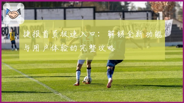捷报首页极速入口：解锁全新功能与用户体验的完整攻略