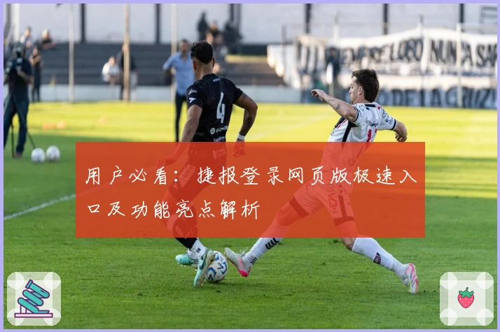 用户必看:捷报登录网页版极速入口及功能亮点解析