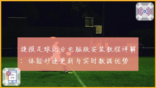 捷报足球比分电脑版安装教程详解：体验秒速更新与实时数据优势