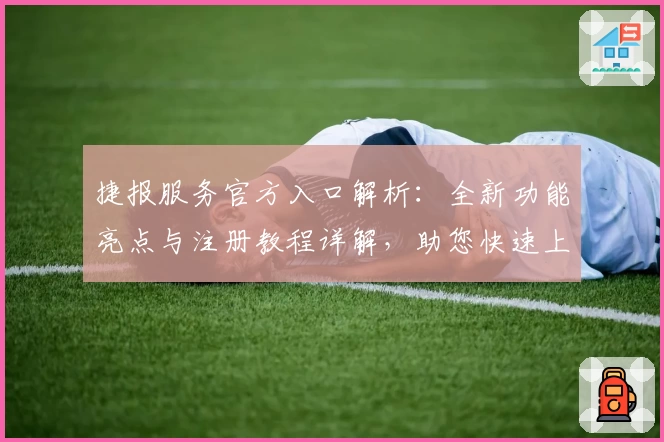 捷报服务官方入口解析:全新功能亮点与注册教程详解,助您快速上手