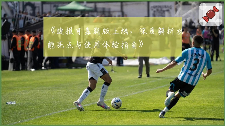 《捷报可靠新版上线,深度解析功能亮点与使用体验指南》