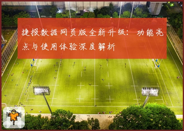 捷报数据网页版全新升级:功能亮点与使用体验深度解析