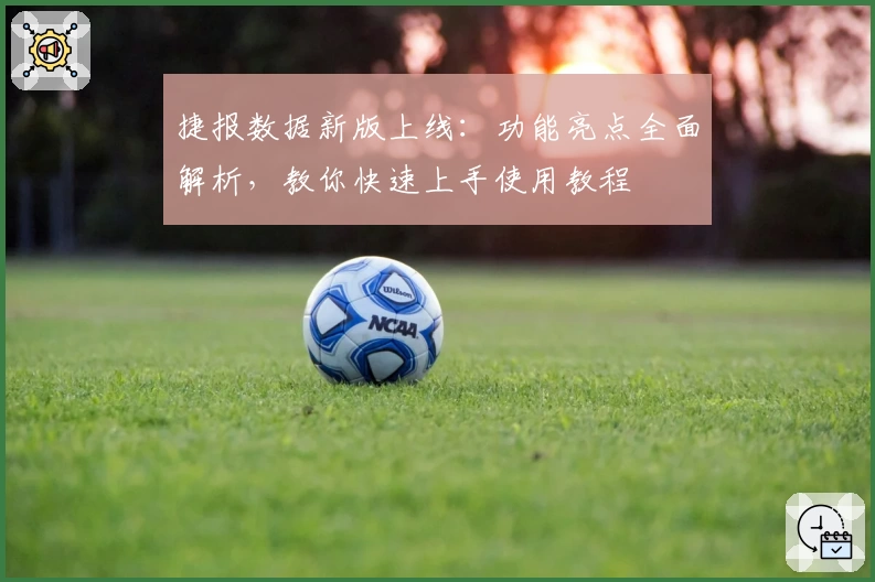 捷报数据新版上线:功能亮点全面解析,教你快速上手使用教程