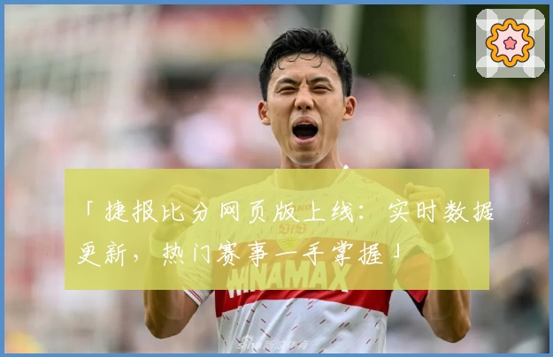 「捷报比分网页版上线：实时数据更新，热门赛事一手掌握」