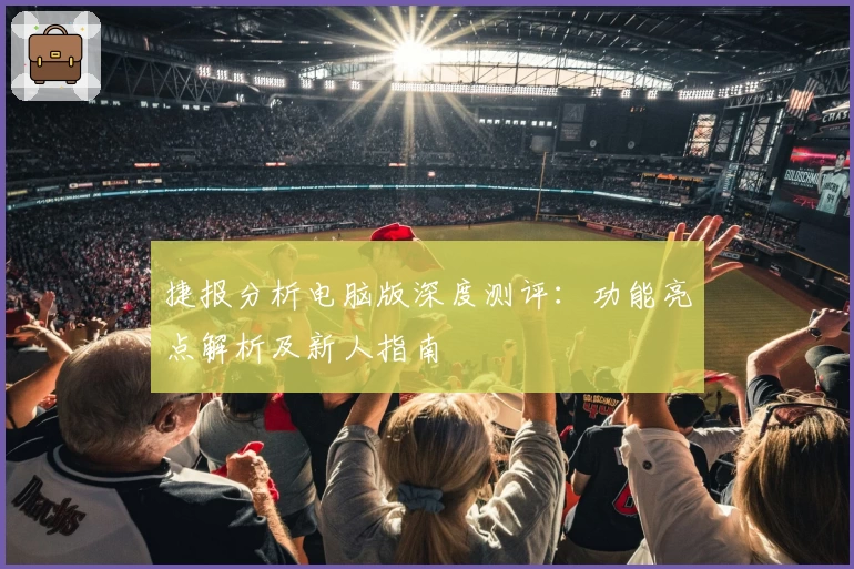 捷报分析电脑版深度测评：功能亮点解析及新人指南