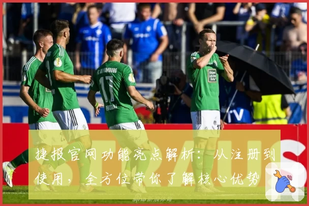 捷报官网功能亮点解析：从注册到使用，全方位带你了解核心优势