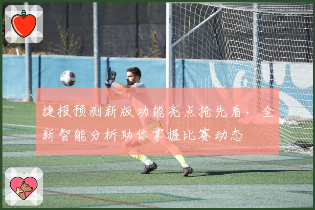 捷报预测新版功能亮点抢先看,全新智能分析助你掌握比赛动态
