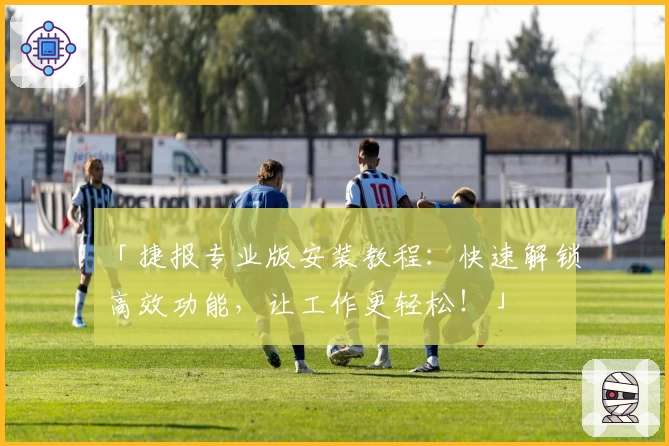 「捷报专业版安装教程:快速解锁高效功能,让工作更轻松!」
