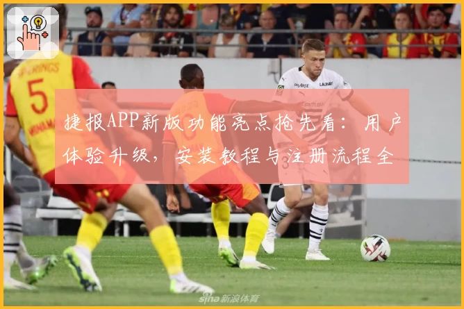 捷报APP新版功能亮点抢先看:用户体验升级,安装教程与注册流程全解析
