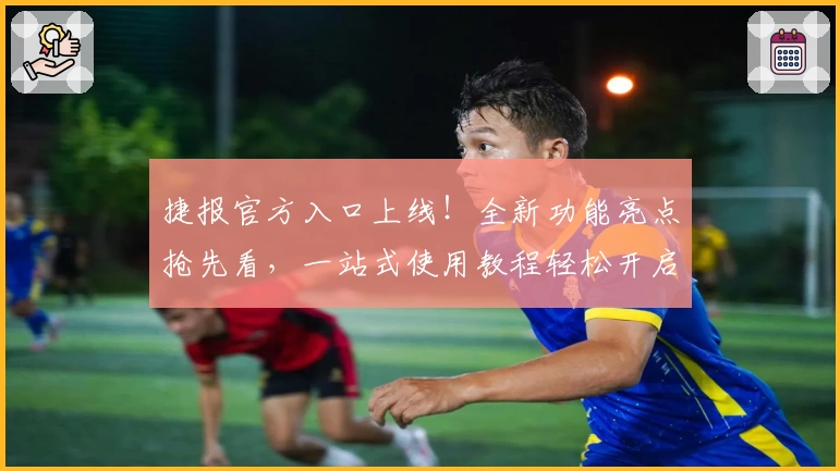 捷报官方入口上线！全新功能亮点抢先看，一站式使用教程轻松开启