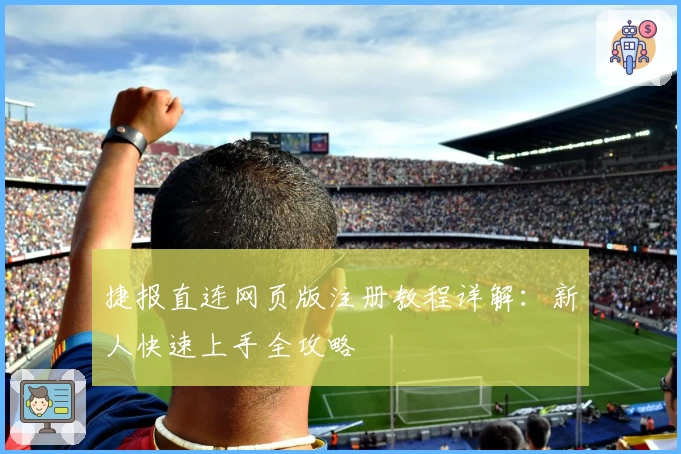 捷报直连网页版注册教程详解：新人快速上手全攻略