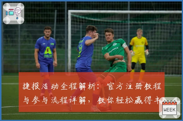 捷报活动全程解析：官方注册教程与参与流程详解，教你轻松赢得丰厚奖励